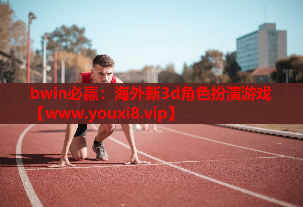 bwin必赢：海外新3d角色扮演游戏