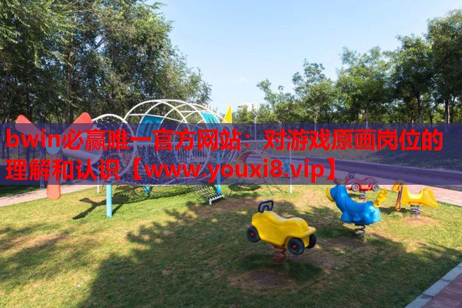 bwin必赢唯一官方网站：对游戏原画岗位的理解和认识