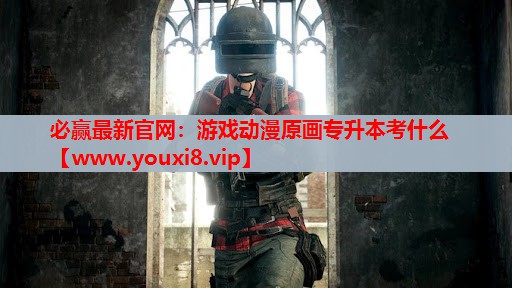 必赢最新官网：游戏动漫原画专升本考什么
