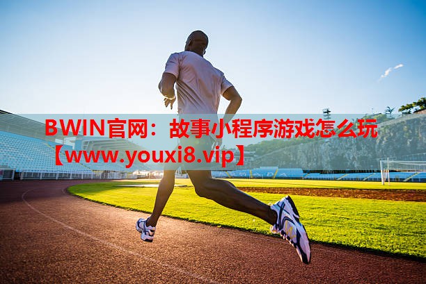 BWIN官网：故事小程序游戏怎么玩