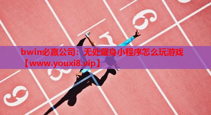 bwin必赢公司：无处藏身小程序怎么玩游戏