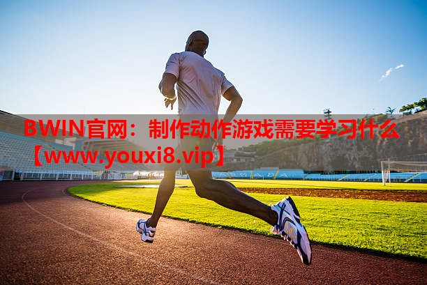 BWIN官网：制作动作游戏需要学习什么