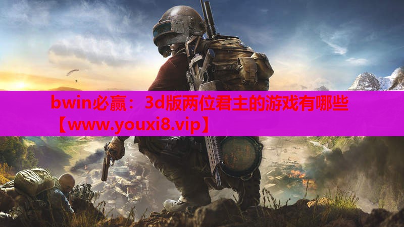 bwin必赢：3d版两位君主的游戏有哪些
