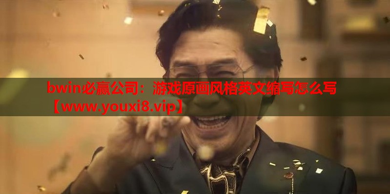 bwin必赢公司：游戏原画风格英文缩写怎么写