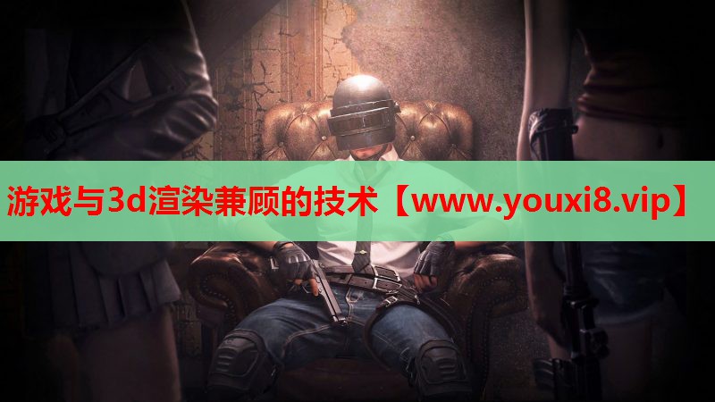 游戏与3d渲染兼顾的技术