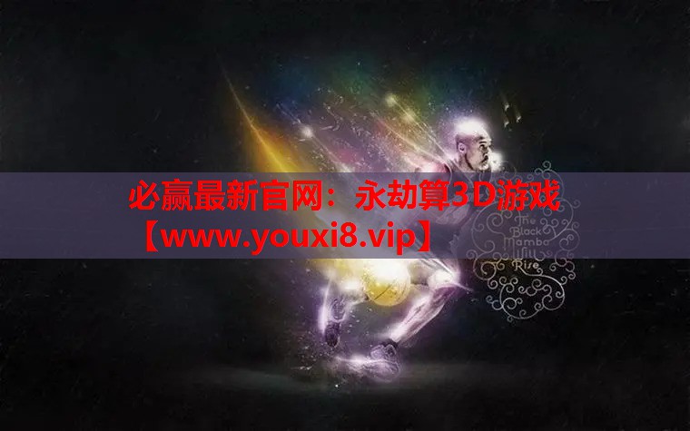 必赢最新官网：永劫算3D游戏