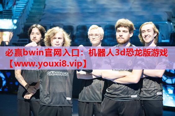 必赢bwin官网入口：机器人3d恐龙版游戏