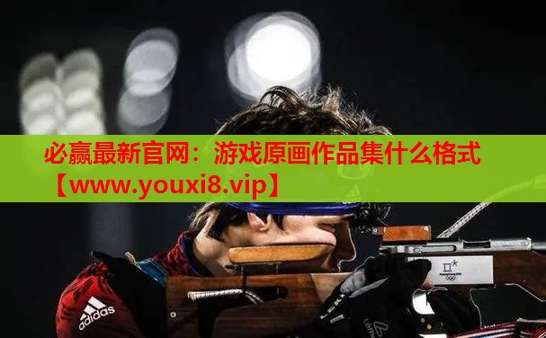 必赢最新官网：游戏原画作品集什么格式