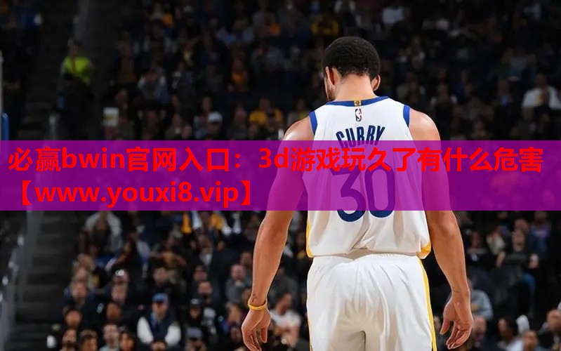 必赢bwin官网入口：3d游戏玩久了有什么危害