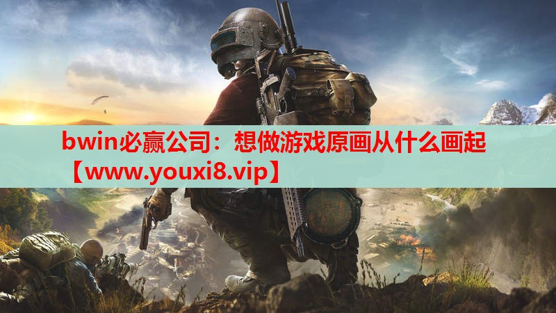 bwin必赢公司：想做游戏原画从什么画起