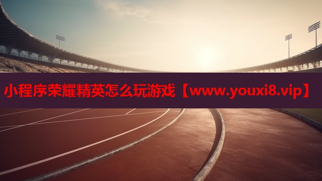 小程序荣耀精英怎么玩游戏