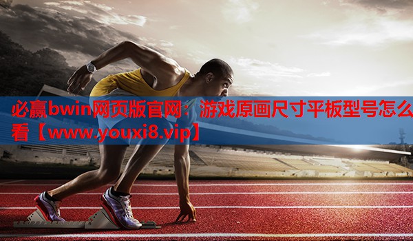 必赢bwin网页版官网：游戏原画尺寸平板型号怎么看