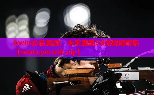 bwin必赢集团：未来跑酷3d游戏破解版