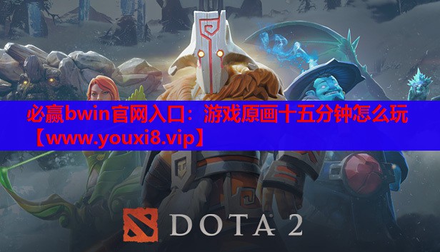 必赢bwin官网入口：游戏原画十五分钟怎么玩