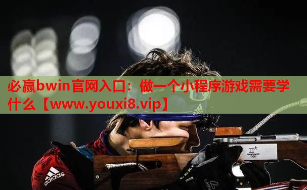 必赢bwin官网入口：做一个小程序游戏需要学什么