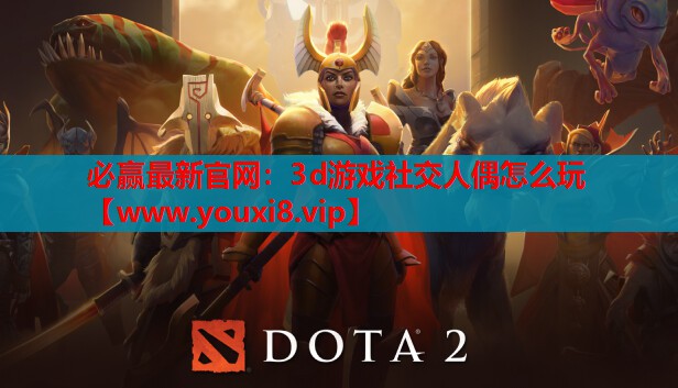 必赢最新官网：3d游戏社交人偶怎么玩