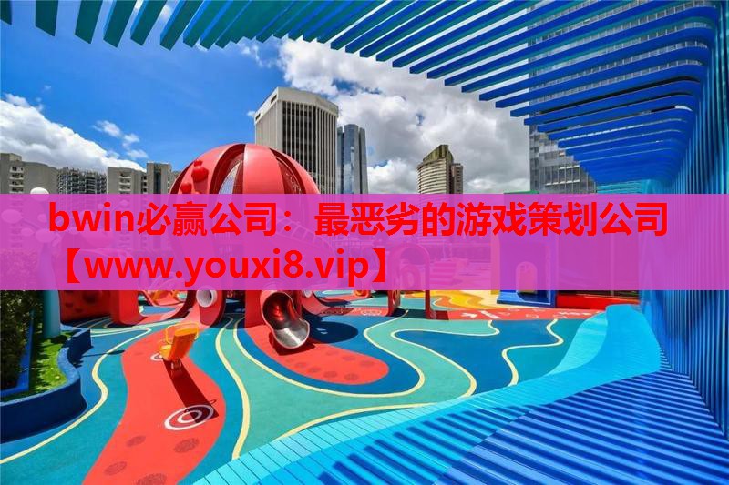 bwin必赢公司：最恶劣的游戏策划公司