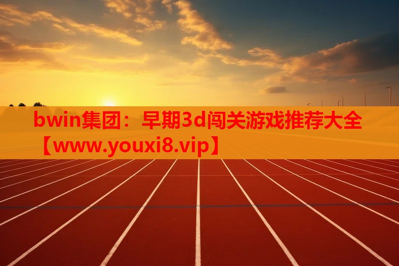 bwin集团：早期3d闯关游戏推荐大全