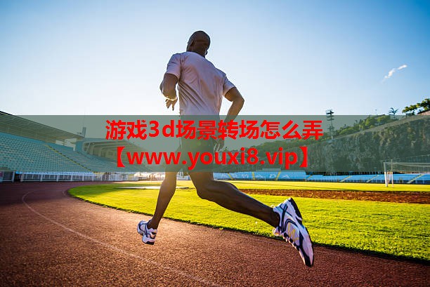 游戏3d场景转场怎么弄