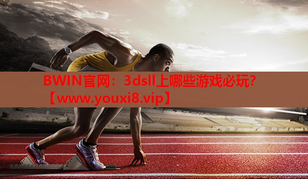 BWIN官网：3dsll上哪些游戏必玩？