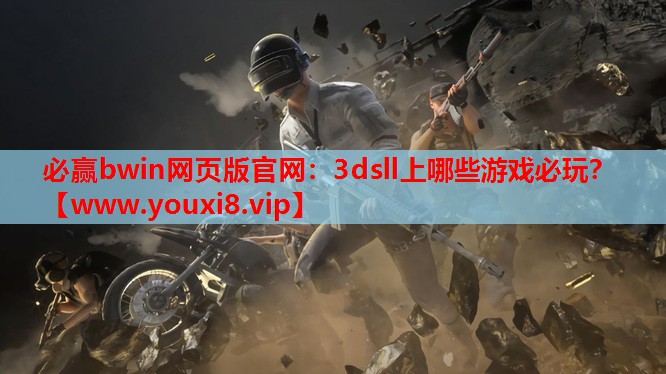 必赢bwin网页版官网：3dsll上哪些游戏必玩？