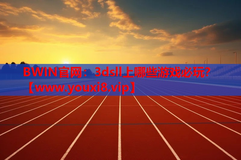 BWIN官网：3dsll上哪些游戏必玩？