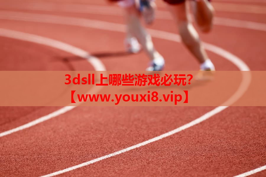 3dsll上哪些游戏必玩？