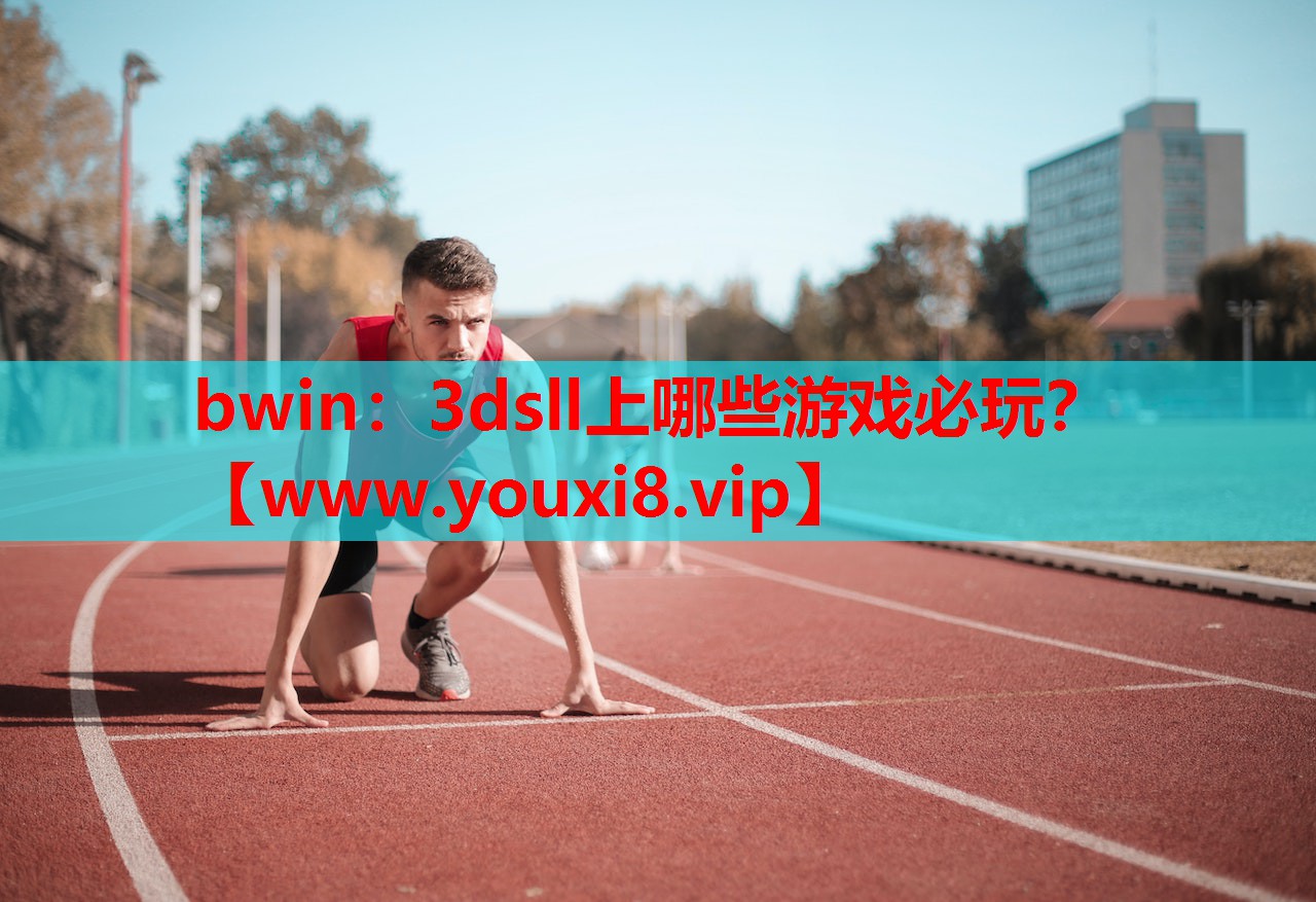 bwin：3dsll上哪些游戏必玩？