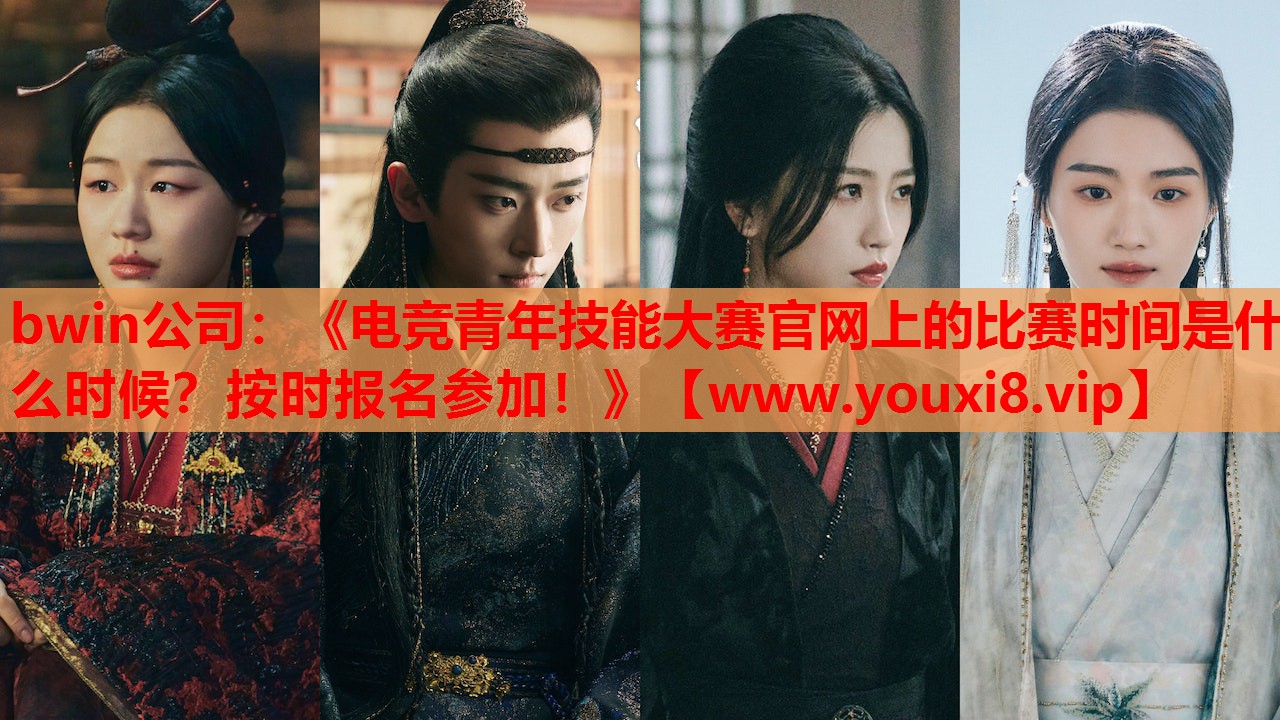 bwin公司：《电竞青年技能大赛官网上的比赛时间是什么时候？按时报名参加！》
