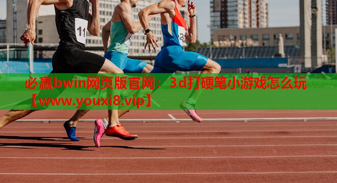 必赢bwin网页版官网：3d打硬笔小游戏怎么玩
