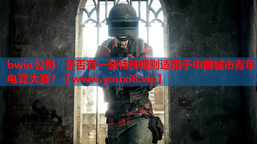 bwin公司：是否有一些特殊规则适用于中国城市青年电竞大赛？