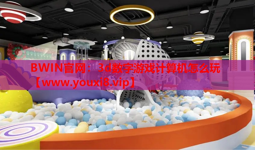 BWIN官网：3d数字游戏计算机怎么玩