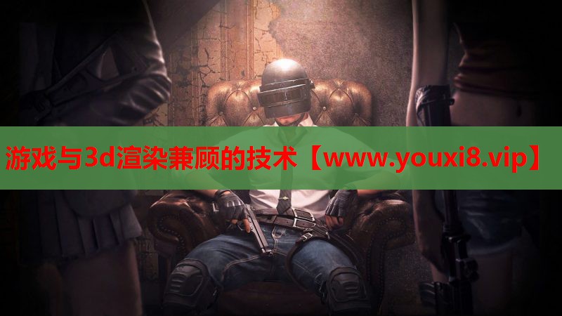 游戏与3d渲染兼顾的技术