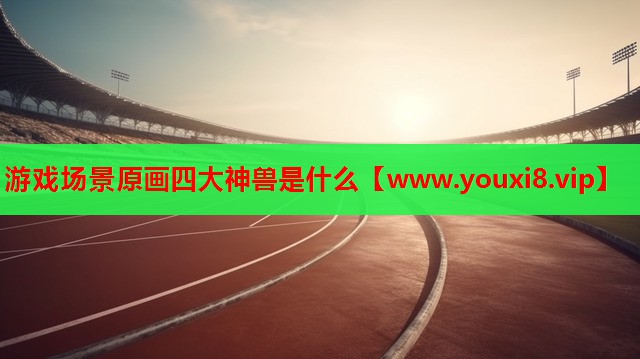 游戏场景原画四大神兽是什么