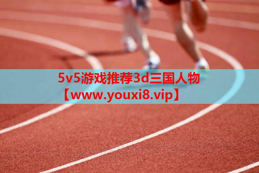 5v5游戏推荐3d三国人物
