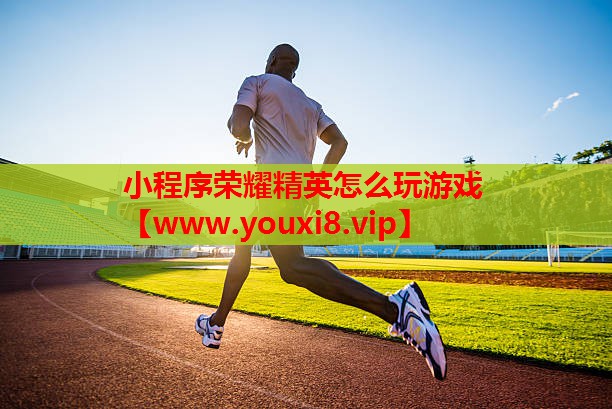 小程序荣耀精英怎么玩游戏