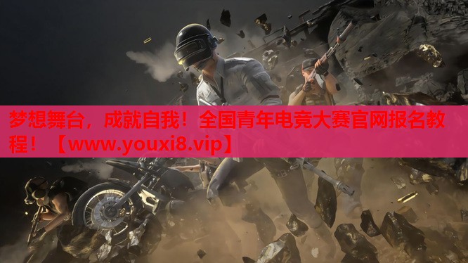 梦想舞台，成就自我！全国青年电竞大赛官网报名教程！