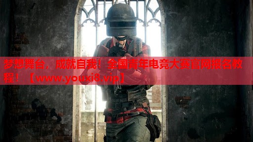 梦想舞台，成就自我！全国青年电竞大赛官网报名教程！