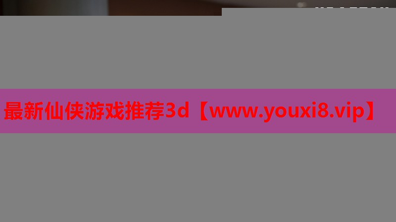 最新仙侠游戏推荐3d