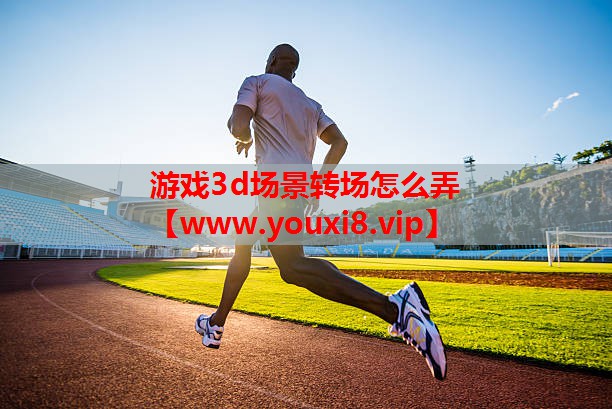 游戏3d场景转场怎么弄