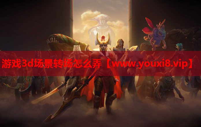 游戏3d场景转场怎么弄
