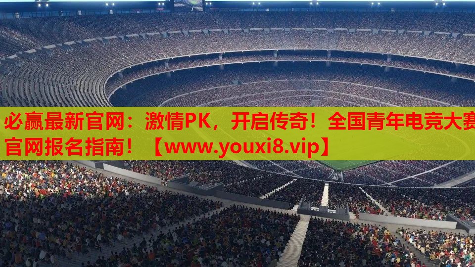 激情PK，开启传奇！全国青年电竞大赛官网报名指南！