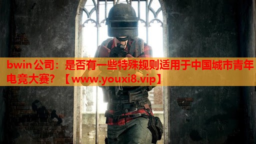 是否有一些特殊规则适用于中国城市青年电竞大赛？