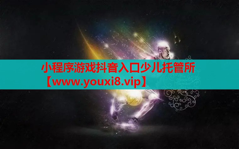 小程序游戏抖音入口少儿托管所